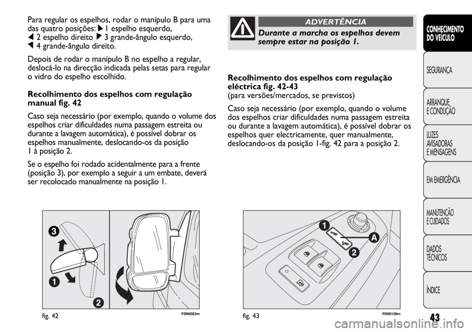 FIAT DUCATO 2013 Manual de Uso e Manutenção (in Portuguese) 43
Recolhimento dos espelhos com regulação
eléctrica fig. 42-43
(para versões/mercados, se previstos)
Caso seja necessário (por exemplo, quando o volume
dos espelhos criar dificuldades numa passa FIAT DUCATO 2013 Manual de Uso e Manutenção (in Portuguese) 43
Recolhimento dos espelhos com regulação
eléctrica fig. 42-43
(para versões/mercados, se previstos)
Caso seja necessário (por exemplo, quando o volume
dos espelhos criar dificuldades numa passa