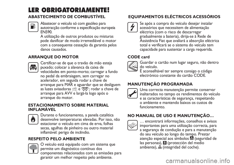 FIAT DUCATO 2013 Manual de Uso e Manutenção (in Portuguese) ABASTECIMENTO DE COMBUSTÍVEL
Abastecer o veículo só com gasóleo para
autotracção conforme a especificação europeia
EN590.
A utilização de outros produtos ou misturas
pode danificar de modo i FIAT DUCATO 2013 Manual de Uso e Manutenção (in Portuguese) ABASTECIMENTO DE COMBUSTÍVEL
Abastecer o veículo só com gasóleo para
autotracção conforme a especificação europeia
EN590.
A utilização de outros produtos ou misturas
pode danificar de modo i
