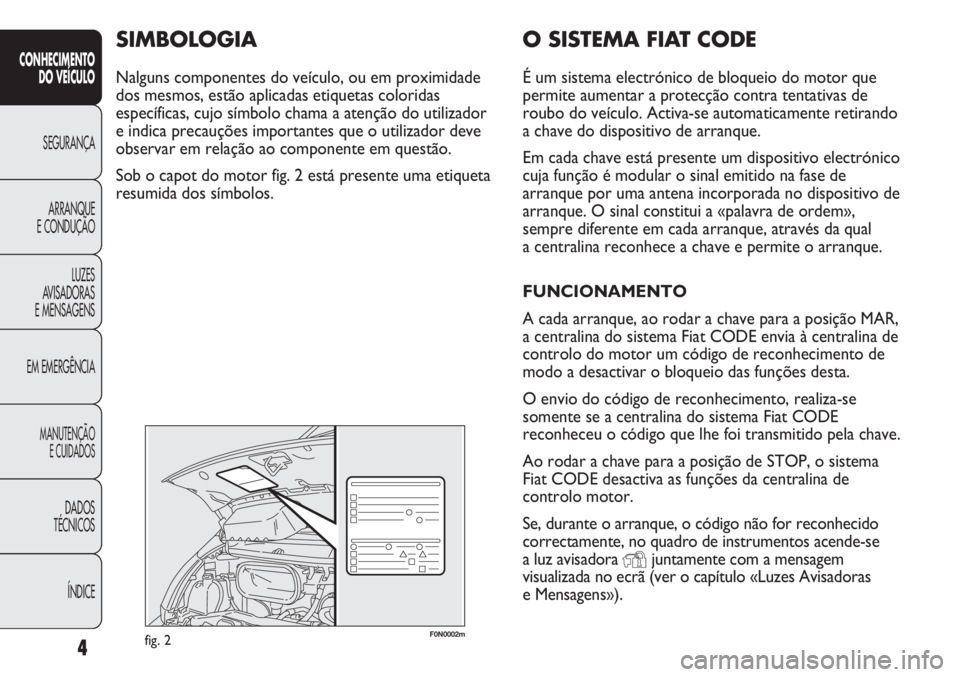 FIAT DUCATO 2013 Manual de Uso e Manutenção (in Portuguese) 4
CONHECIMENTO
DO VEÍCULO
SEGURANÇA
ARRANQUE
E CONDUÇÃO
LUZES
AVISADORAS
E MENSAGENS
EM EMERGÊNCIA
MANUTENÇÃO
E CUIDADOS
DADOS
TÉCNICOS
ÍNDICE
F0N0002mfig. 2
O SISTEMA FIAT CODE
É um sist FIAT DUCATO 2013 Manual de Uso e Manutenção (in Portuguese) 4
CONHECIMENTO
DO VEÍCULO
SEGURANÇA
ARRANQUE
E CONDUÇÃO
LUZES
AVISADORAS
E MENSAGENS
EM EMERGÊNCIA
MANUTENÇÃO
E CUIDADOS
DADOS
TÉCNICOS
ÍNDICE
F0N0002mfig. 2
O SISTEMA FIAT CODE
É um sist