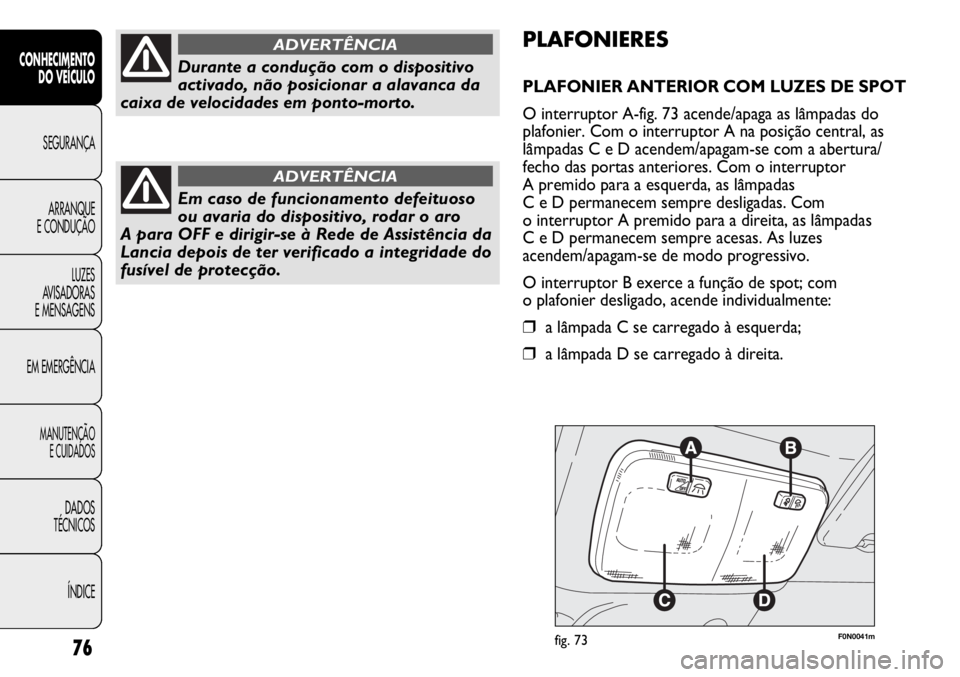 FIAT DUCATO 2013 Manual de Uso e Manutenção (in Portuguese) F0N0041mfig. 73
PLAFONIERES
PLAFONIER ANTERIOR COM LUZES DE SPOT
O interruptor A-fig. 73 acende/apaga as lâmpadas do
plafonier. Com o interruptor A na posição central, as
lâmpadas C e D acendem/ap FIAT DUCATO 2013 Manual de Uso e Manutenção (in Portuguese) F0N0041mfig. 73
PLAFONIERES
PLAFONIER ANTERIOR COM LUZES DE SPOT
O interruptor A-fig. 73 acende/apaga as lâmpadas do
plafonier. Com o interruptor A na posição central, as
lâmpadas C e D acendem/ap