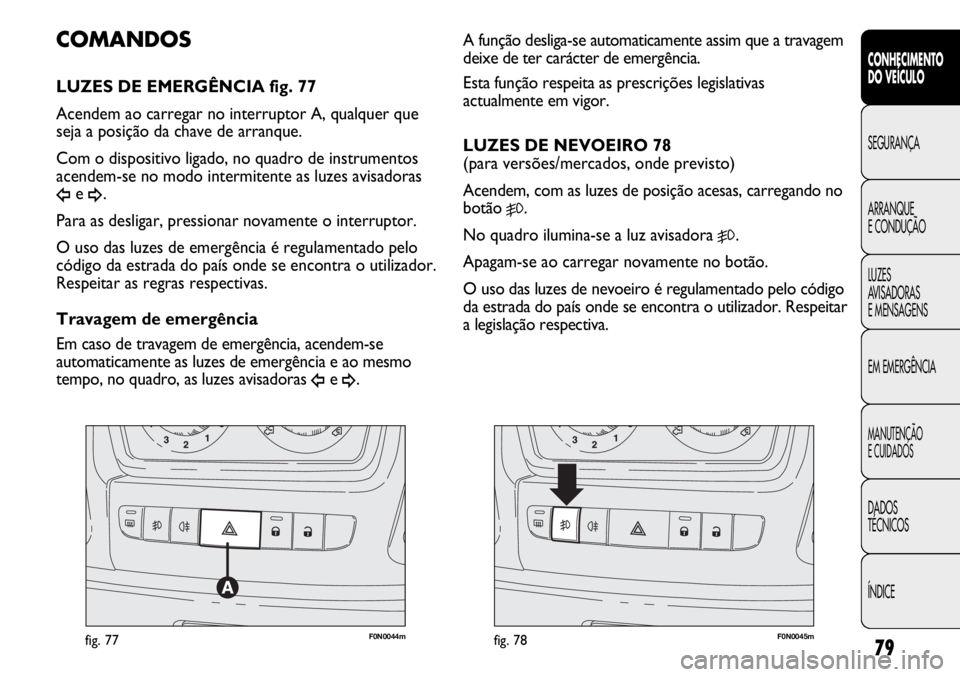 FIAT DUCATO 2013 Manual de Uso e Manutenção (in Portuguese) 79
F0N0044mfig. 77F0N0045mfig. 78
A função desliga-se automaticamente assim que a travagem
deixe de ter carácter de emergência.
Esta função respeita as prescrições legislativas
actualmente em FIAT DUCATO 2013 Manual de Uso e Manutenção (in Portuguese) 79
F0N0044mfig. 77F0N0045mfig. 78
A função desliga-se automaticamente assim que a travagem
deixe de ter carácter de emergência.
Esta função respeita as prescrições legislativas
actualmente em