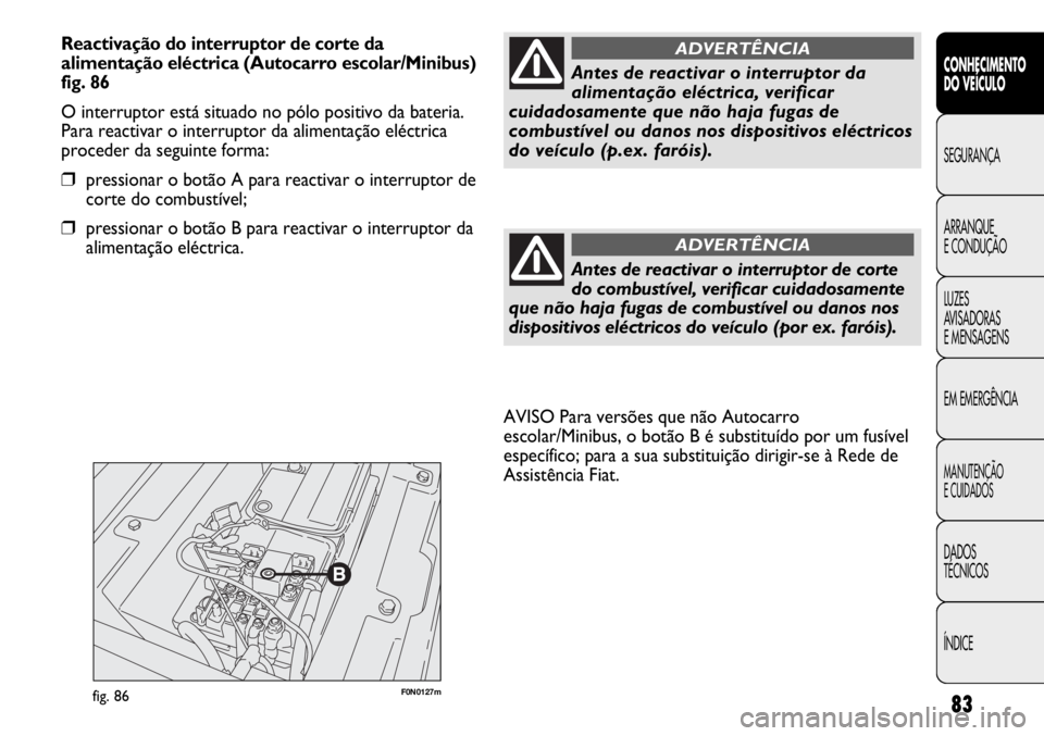 FIAT DUCATO 2013 Manual de Uso e Manutenção (in Portuguese) 83
F0N0127mfig. 86
AVISO Para versões que não Autocarro
escolar/Minibus, o botão B é substituído por um fusível
específico; para a sua substituição dirigir-se à Rede de
Assistência Fiat.
CO FIAT DUCATO 2013 Manual de Uso e Manutenção (in Portuguese) 83
F0N0127mfig. 86
AVISO Para versões que não Autocarro
escolar/Minibus, o botão B é substituído por um fusível
específico; para a sua substituição dirigir-se à Rede de
Assistência Fiat.
CO