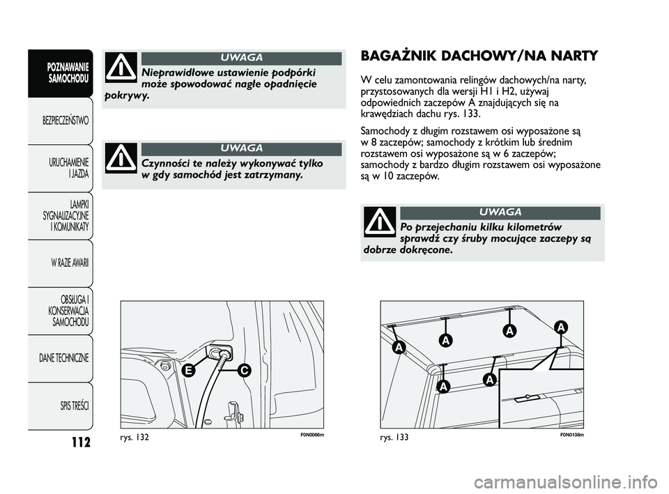 FIAT DUCATO 2008  Instrukcja obsługi (in Polish) 112
POZNAWANIE
SAMOCHODU
BEZPIECZE¡STWO
URUCHAMIENIE
I JAZDA
LAMPKI
SYGNALIZACYJNE
I KOMUNIKATY
W RAZIE AWARII
OBS¸UGA I
KONSERWACJA
SAMOCHODU
DANE TECHNICZNE
SPIS TREÂCI
F0N0066mrys. 132F0N0138mry