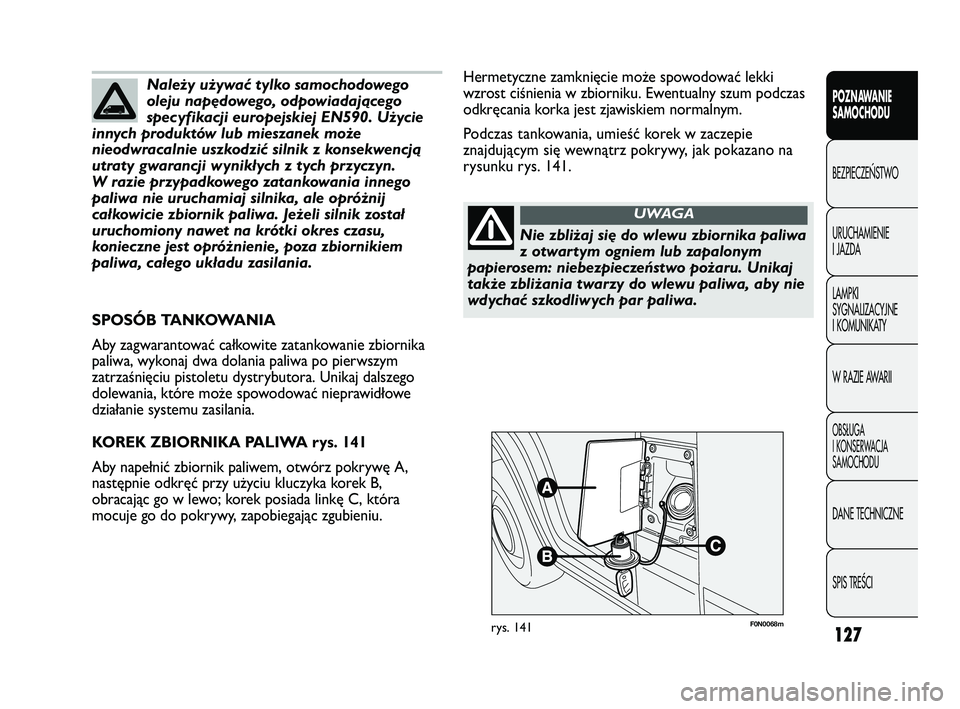 FIAT DUCATO 2008 Instrukcja obsługi (in Polish) 127
POZNAWANIE
SAMOCHODU
BEZPIECZE¡STWO
URUCHAMIENIE
I JAZDA
LAMPKI
SYGNALIZACYJNE
I KOMUNIKATY
W RAZIE AWARII
OBS¸UGA
I KONSERWACJA
SAMOCHODU
DANE TECHNICZNE
SPIS TREÂCI
F0N0068mrys. 141
Hermetycz FIAT DUCATO 2008 Instrukcja obsługi (in Polish) 127
POZNAWANIE
SAMOCHODU
BEZPIECZE¡STWO
URUCHAMIENIE
I JAZDA
LAMPKI
SYGNALIZACYJNE
I KOMUNIKATY
W RAZIE AWARII
OBS¸UGA
I KONSERWACJA
SAMOCHODU
DANE TECHNICZNE
SPIS TREÂCI
F0N0068mrys. 141
Hermetycz