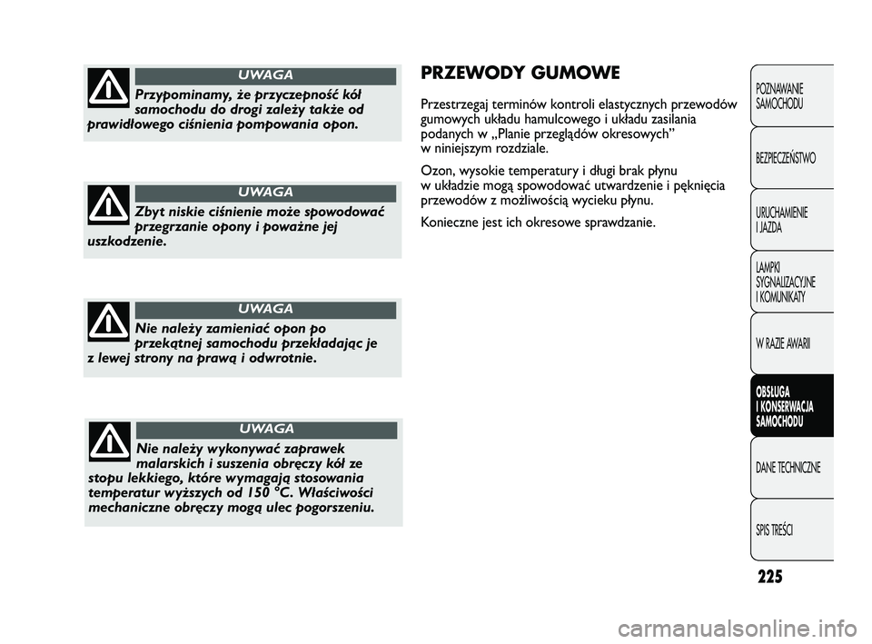 FIAT DUCATO 2008  Instrukcja obsługi (in Polish) 225
POZNAWANIE
SAMOCHODU
BEZPIECZEŃSTWO
URUCHAMIENIE
I JAZDA
LAMPKI
SYGNALIZACYJNE
I KOMUNIKATY
W RAZIE AWARII
OBS�UGA
I KONSERWACJA
SAMOCHODU
DANE TECHNICZNE
SPIS TREŚCI
PRZEWODY GUMOWE
Przestrzega