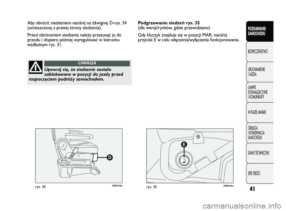 FIAT DUCATO 2008  Instrukcja obsługi (in Polish) 41
POZNAWANIE
SAMOCHODU
BEZPIECZE¡STWO
URUCHAMIENIE
I JAZDA
LAMPKI
SYGNALIZACYJNE
I KOMUNIKATY
W RAZIE AWARII
OBS¸UGA
I KONSERWACJA
SAMOCHODU
DANE TECHNICZNE
SPIS TREÂCI
F0N0175mrys. 34F0N0213mrys.