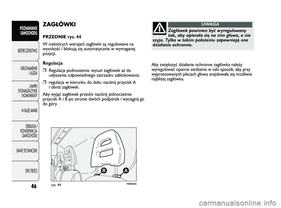 FIAT DUCATO 2008  Instrukcja obsługi (in Polish) Aby zwiększyć działanie ochronne zagłówka należy
wyregulować oparcie siedzenia w taki sposób, aby przy
wyprostowanych plecach głowa znajdowała się możliwie
najbliżej zagłówka. 
46
POZNA