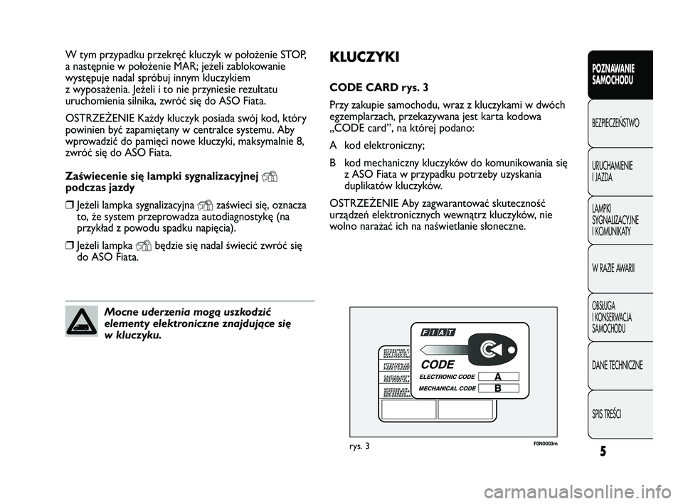 FIAT DUCATO 2008 Instrukcja obsługi (in Polish) 5
POZNAWANIE
SAMOCHODU
BEZPIECZE¡STWO
URUCHAMIENIE
I JAZDA
LAMPKI
SYGNALIZACYJNE
I KOMUNIKATY
W RAZIE AWARII
OBS¸UGA
I KONSERWACJA
SAMOCHODU
DANE TECHNICZNE
SPIS TREÂCI
KLUCZYKI
CODE CARD rys. 3
Pr FIAT DUCATO 2008 Instrukcja obsługi (in Polish) 5
POZNAWANIE
SAMOCHODU
BEZPIECZE¡STWO
URUCHAMIENIE
I JAZDA
LAMPKI
SYGNALIZACYJNE
I KOMUNIKATY
W RAZIE AWARII
OBS¸UGA
I KONSERWACJA
SAMOCHODU
DANE TECHNICZNE
SPIS TREÂCI
KLUCZYKI
CODE CARD rys. 3
Pr