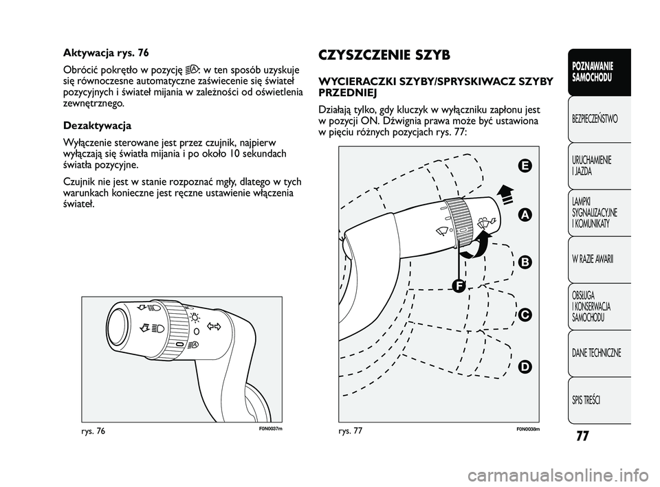 FIAT DUCATO 2008  Instrukcja obsługi (in Polish) 77
POZNAWANIE
SAMOCHODU
BEZPIECZE¡STWO
URUCHAMIENIE
I JAZDA
LAMPKI
SYGNALIZACYJNE
I KOMUNIKATY
W RAZIE AWARII
OBS¸UGA
I KONSERWACJA
SAMOCHODU
DANE TECHNICZNE
SPIS TREÂCI
F0N0037mrys. 76
CZYSZCZENIE
