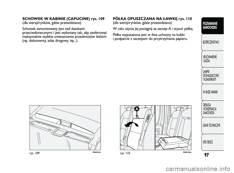 FIAT DUCATO 2008  Instrukcja obsługi (in Polish) 97
POZNAWANIE
SAMOCHODU
BEZPIECZE¡STWO
URUCHAMIENIE
I JAZDA
LAMPKI
SYGNALIZACYJNE
I KOMUNIKATY
W RAZIE AWARII
OBS¸UGA
I KONSERWACJA
SAMOCHODU
DANE TECHNICZNE
SPIS TREÂCI
SCHOWEK W KABINIE (CAPUCINE