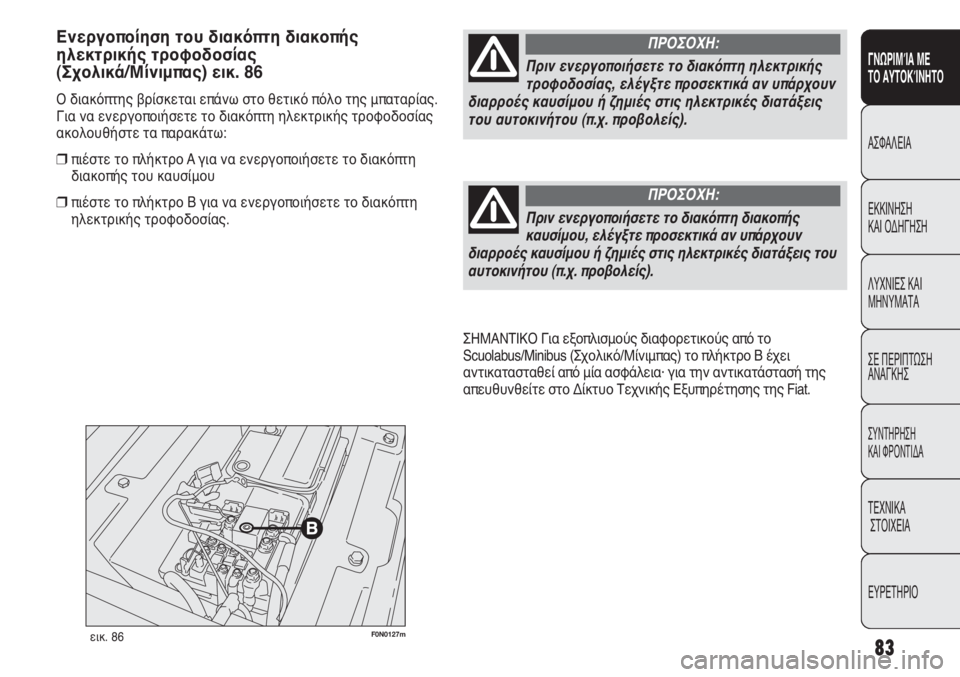 FIAT DUCATO 2008  ΒΙΒΛΙΟ ΧΡΗΣΗΣ ΚΑΙ ΣΥΝΤΗΡΗΣΗΣ (in Greek) 83
SICUREZZA
AVVIAMENTO
E GUIDA
SPIE E
MESSAGGI
IN EMERGENZA
MANUTENZIONE
E CURA
DATI TECNICI
INDICE
F0N0127mεικ. 86
ΣΗΜΑΝΤΙΚΟ Για εξοπλισμούς διαφορετικούς απ