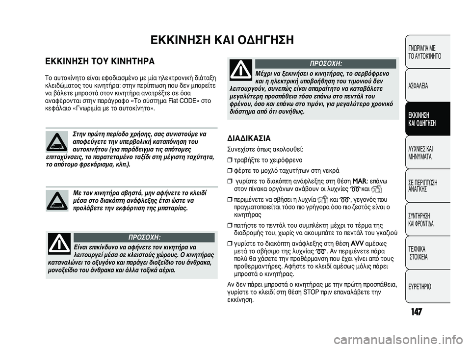 FIAT DUCATO 2010 ΒΙΒΛΙΟ ΧΡΗΣΗΣ ΚΑΙ ΣΥΝΤΗΡΗΣΗΣ (in Greek) 147
ΔΙΑΔΙΚΑΣΙΑ
Συνεχίστε όπως ακολουθεί:
❒τραβήξτε το χειρόφρενο
❒φέρτε το μοχλό ταχυτήτων στη νεκρά
❒γυρίσ FIAT DUCATO 2010 ΒΙΒΛΙΟ ΧΡΗΣΗΣ ΚΑΙ ΣΥΝΤΗΡΗΣΗΣ (in Greek) 147
ΔΙΑΔΙΚΑΣΙΑ
Συνεχίστε όπως ακολουθεί:
❒τραβήξτε το χειρόφρενο
❒φέρτε το μοχλό ταχυτήτων στη νεκρά
❒γυρίσ