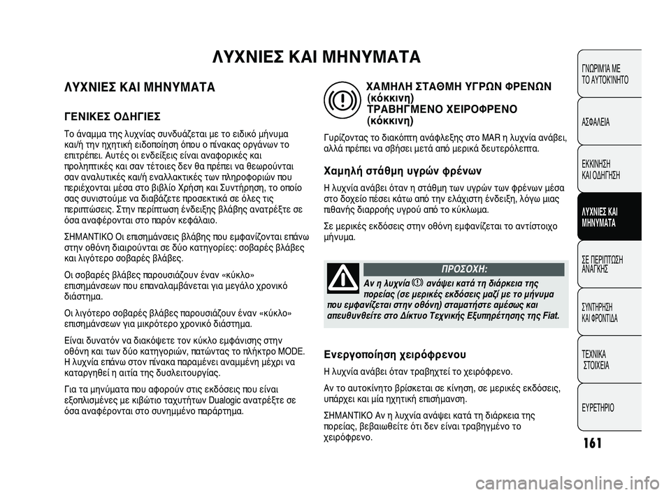 FIAT DUCATO 2010 ΒΙΒΛΙΟ ΧΡΗΣΗΣ ΚΑΙ ΣΥΝΤΗΡΗΣΗΣ (in Greek) 161
ΛΥΧΝΙΕΣ ΚΑΙ ΜΗΝΥΜΑΤΑ
ΓΕΝΙΚΕΣ ΟΔΗΓΙΕΣ
Το άναμμα της λυχνίας συνδυάζεται με το ειδικό μήνυμα
και/ή την ηχητι FIAT DUCATO 2010 ΒΙΒΛΙΟ ΧΡΗΣΗΣ ΚΑΙ ΣΥΝΤΗΡΗΣΗΣ (in Greek) 161
ΛΥΧΝΙΕΣ ΚΑΙ ΜΗΝΥΜΑΤΑ
ΓΕΝΙΚΕΣ ΟΔΗΓΙΕΣ
Το άναμμα της λυχνίας συνδυάζεται με το ειδικό μήνυμα
και/ή την ηχητι