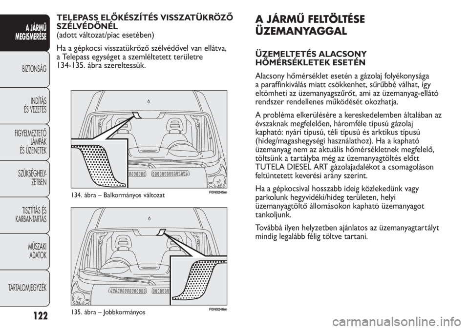 FIAT DUCATO 2011  Kezelési és karbantartási útmutató (in Hungarian) 122
A JÁRMŰ 
MEGISMERÉSE
BIZTONSÁG
INDÍTÁS 
ÉS VEZETÉS
FIGYELMEZTETŐ
LÁMPÁK 
ÉS ÜZENETEK
SZÜKSÉGHELY-
ZETBEN
TISZTÍTÁS ÉS 
KARBANTARTÁS
MŰSZAKI 
ADATOK
TARTALOMJEGYZÉK
F0N0246m135