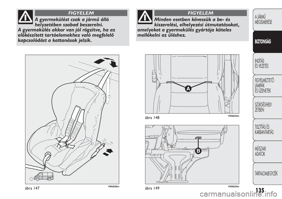 FIAT DUCATO 2011  Kezelési és karbantartási útmutató (in Hungarian) 135
F0N0236mábra 147F0N0235mábra 149
F0N0234mábra 148
A JÁRMŰ 
MEGISMERÉSE
BIZTONSÁG
INDÍTÁS 
ÉS VEZETÉS
FIGYELMEZTETŐ
LÁMPÁK 
ÉS ÜZENETEK
SZÜKSÉGHELY-
ZETBEN
TISZTÍTÁS ÉS 
KARBAN
