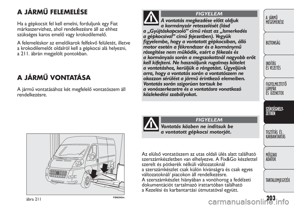 FIAT DUCATO 2011 Kezelési és karbantartási útmutató (in Hungarian) 203F0N0340mábra 211
A JÁRMŰ FELEMELÉSE
Ha a gépkocsit fel kell emelni, forduljunk egy Fiat
márkaszervizhez, ahol rendelkezésre áll az ehhez
szükséges karos emelő vagy krokodilemelő.
A fel FIAT DUCATO 2011 Kezelési és karbantartási útmutató (in Hungarian) 203F0N0340mábra 211
A JÁRMŰ FELEMELÉSE
Ha a gépkocsit fel kell emelni, forduljunk egy Fiat
márkaszervizhez, ahol rendelkezésre áll az ehhez
szükséges karos emelő vagy krokodilemelő.
A fel