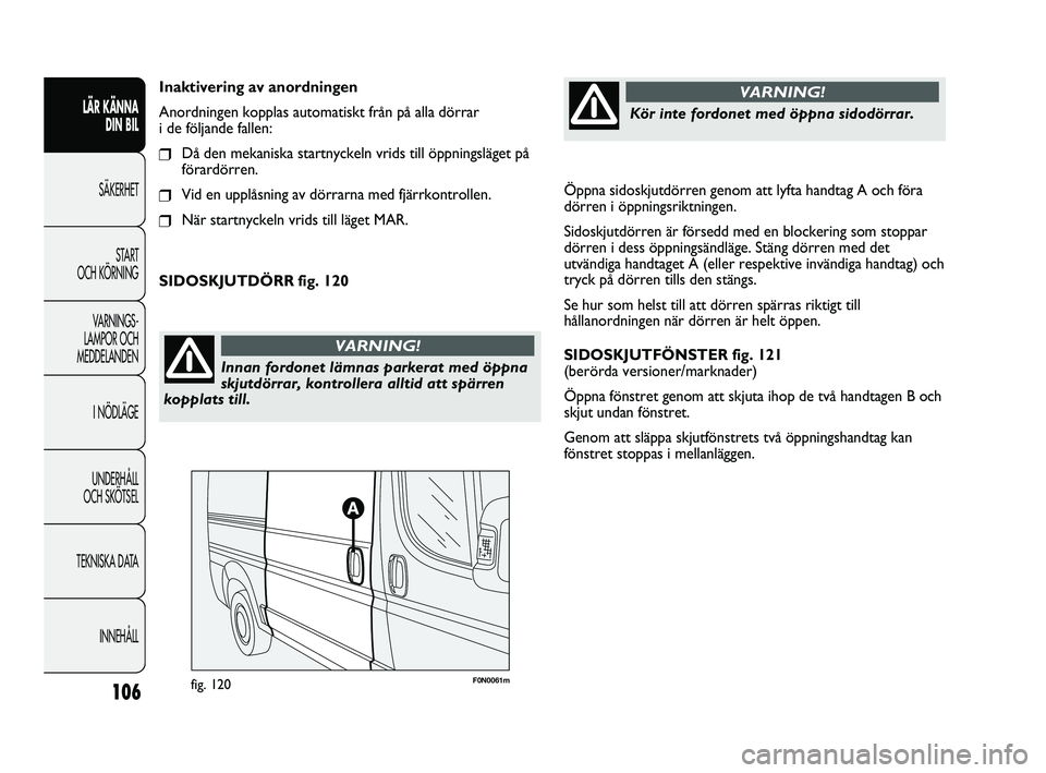 FIAT DUCATO 2010 Drift- och underhållshandbok (in Swedish) Öppna sidoskjutdörren genom att lyfta handtag A och föra
dörren i öppningsriktningen.
Sidoskjutdörren är försedd med en blockering som stoppar
dörren i dess öppningsändläge. Stäng dörren FIAT DUCATO 2010 Drift- och underhållshandbok (in Swedish) Öppna sidoskjutdörren genom att lyfta handtag A och föra
dörren i öppningsriktningen.
Sidoskjutdörren är försedd med en blockering som stoppar
dörren i dess öppningsändläge. Stäng dörren