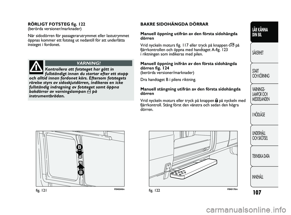 FIAT DUCATO 2010 Drift- och underhållshandbok (in Swedish) 107
F0N0240mfig. 121F0N0176mfig. 122
RÖRLIGT FOTSTEG fig. 122
(berörda versioner/marknader)
När sidodörren för passagerarutrymmet eller lastutrymmet
öppnas kommer ett fotsteg ut nedantill för FIAT DUCATO 2010 Drift- och underhållshandbok (in Swedish) 107
F0N0240mfig. 121F0N0176mfig. 122
RÖRLIGT FOTSTEG fig. 122
(berörda versioner/marknader)
När sidodörren för passagerarutrymmet eller lastutrymmet
öppnas kommer ett fotsteg ut nedantill för