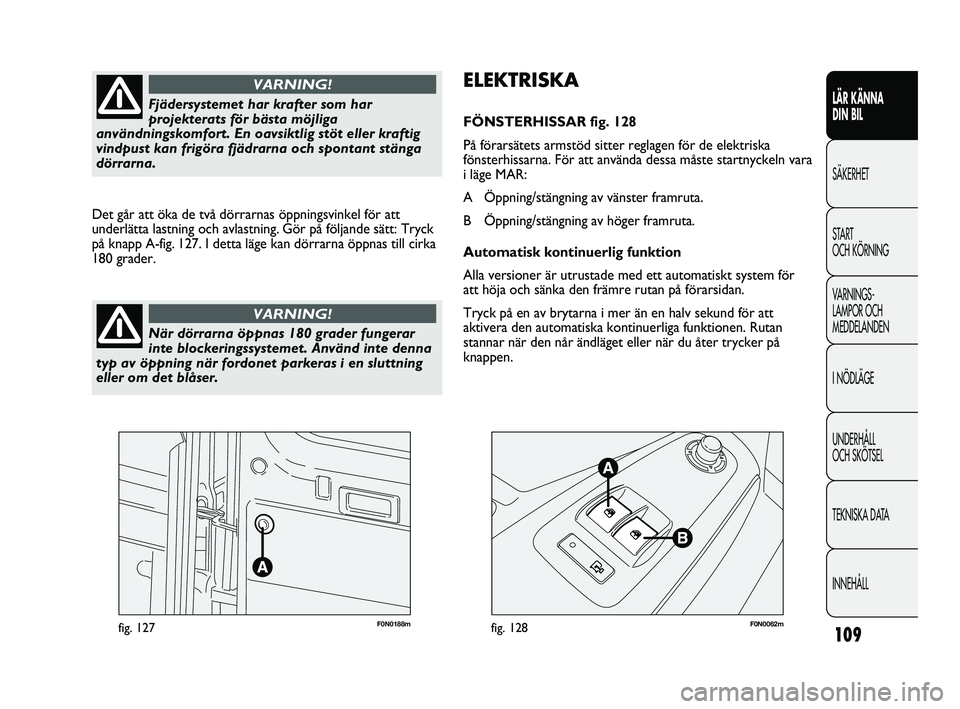 FIAT DUCATO 2010 Drift- och underhållshandbok (in Swedish) 109
F0N0188mfig. 127F0N0062mfig. 128
ELEKTRISKA
FÖNSTERHISSAR fig. 128
På förarsätets armstöd sitter reglagen för de elektriska
fönsterhissarna. För att använda dessa måste startnyckeln vara FIAT DUCATO 2010 Drift- och underhållshandbok (in Swedish) 109
F0N0188mfig. 127F0N0062mfig. 128
ELEKTRISKA
FÖNSTERHISSAR fig. 128
På förarsätets armstöd sitter reglagen för de elektriska
fönsterhissarna. För att använda dessa måste startnyckeln vara