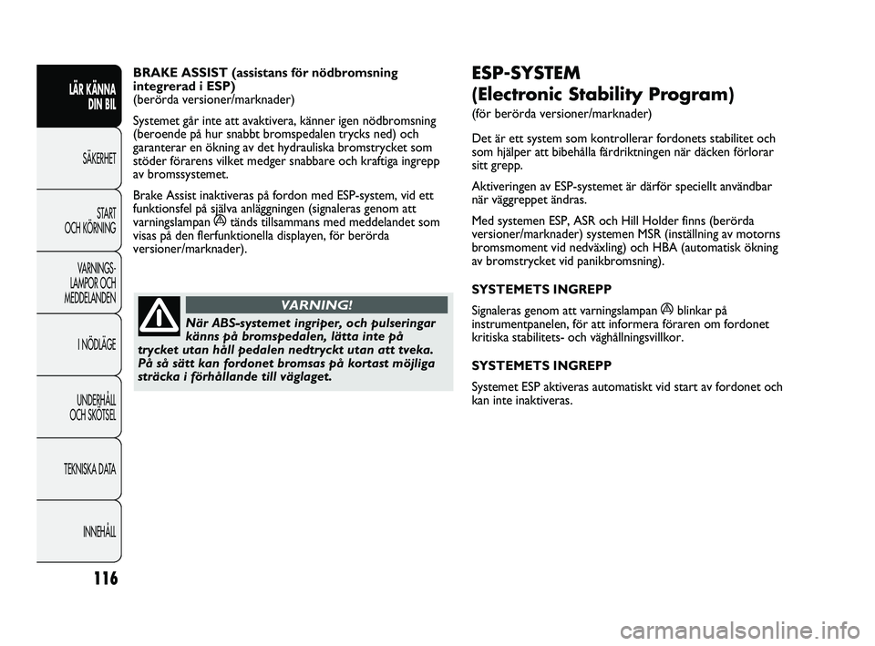 FIAT DUCATO 2010 Drift- och underhållshandbok (in Swedish) 116
ESP-SYSTEM
(Electronic Stability Program)
(för berörda versioner/marknader)
Det är ett system som kontrollerar fordonets stabilitet och
som hjälper att bibehålla färdriktningen när däcke FIAT DUCATO 2010 Drift- och underhållshandbok (in Swedish) 116
ESP-SYSTEM
(Electronic Stability Program)
(för berörda versioner/marknader)
Det är ett system som kontrollerar fordonets stabilitet och
som hjälper att bibehålla färdriktningen när däcke