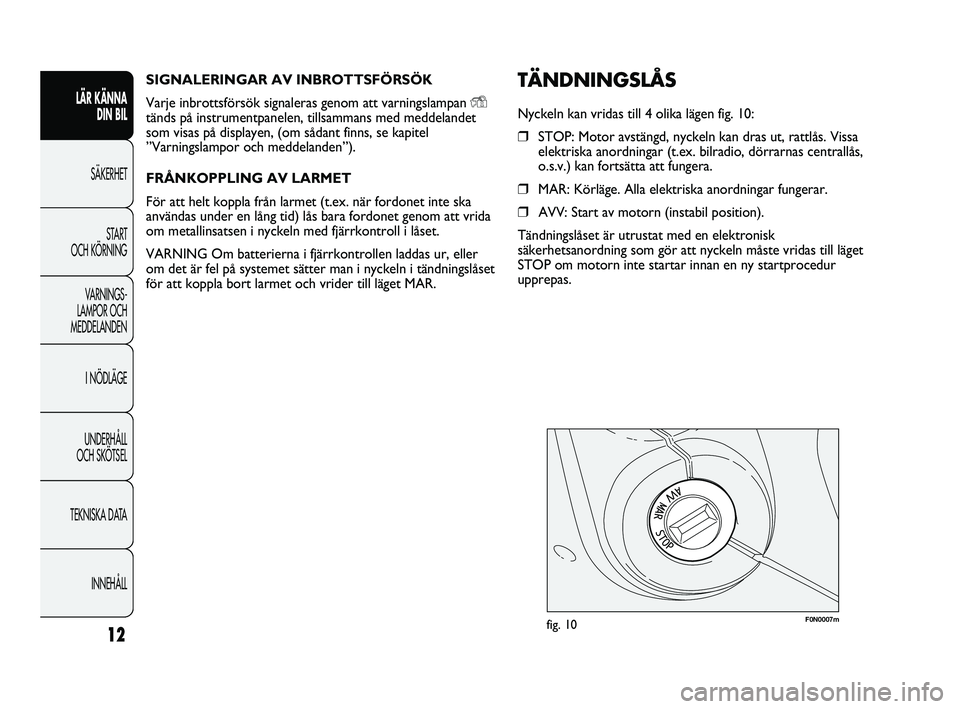FIAT DUCATO 2010 Drift- och underhållshandbok (in Swedish) SIGNALERINGAR AV INBROTTSFÖRSÖK
Varje inbrottsförsök signaleras genom att varningslampan
Ytänds på instrumentpanelen, tillsammans med meddelandet
som visas på displayen, (om sådant finns, se FIAT DUCATO 2010 Drift- och underhållshandbok (in Swedish) SIGNALERINGAR AV INBROTTSFÖRSÖK
Varje inbrottsförsök signaleras genom att varningslampan
Ytänds på instrumentpanelen, tillsammans med meddelandet
som visas på displayen, (om sådant finns, se