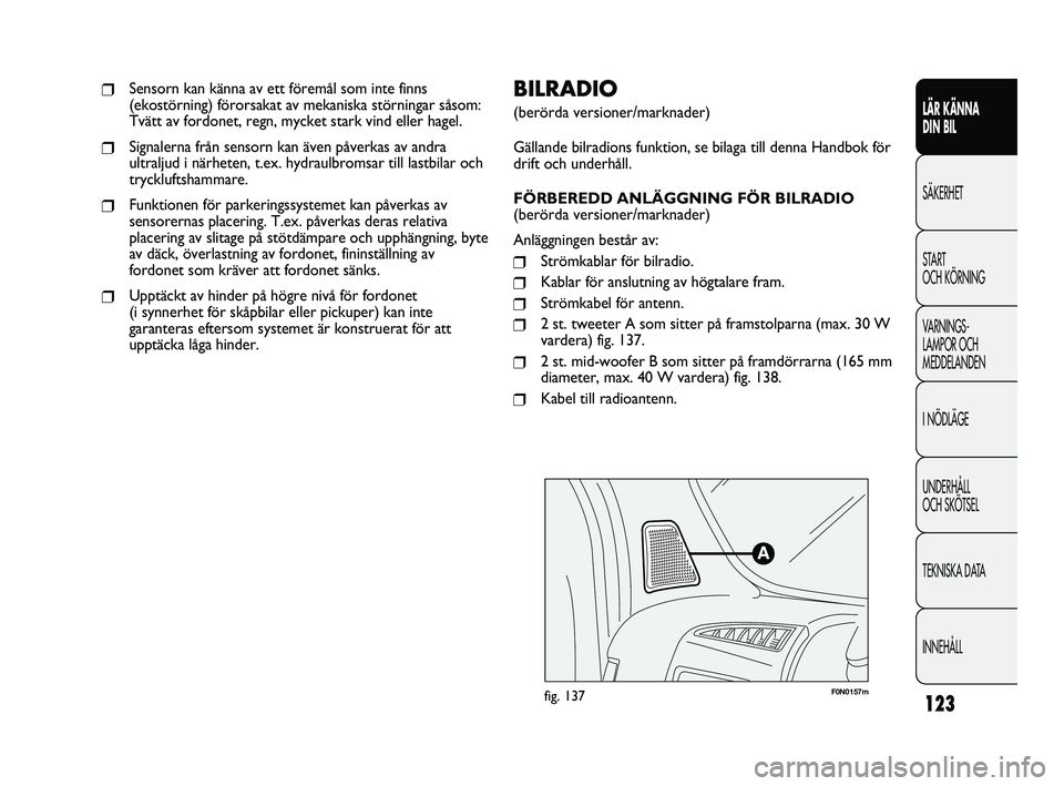 FIAT DUCATO 2010 Drift- och underhållshandbok (in Swedish) 123
F0N0157mfig. 137
BILRADIO
(berörda versioner/marknader)
Gällande bilradions funktion, se bilaga till denna Handbok för
drift och underhåll.
FÖRBEREDD ANLÄGGNING FÖR BILRADIO
(berörda versi FIAT DUCATO 2010 Drift- och underhållshandbok (in Swedish) 123
F0N0157mfig. 137
BILRADIO
(berörda versioner/marknader)
Gällande bilradions funktion, se bilaga till denna Handbok för
drift och underhåll.
FÖRBEREDD ANLÄGGNING FÖR BILRADIO
(berörda versi