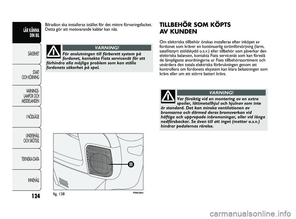 FIAT DUCATO 2010 Drift- och underhållshandbok (in Swedish) 124
F0N0158mfig. 138
TILLBEHÖR SOM KÖPTS
AV KUNDEN
Om elektriska tillbehör önskas installeras efter inköpet av
fordonet som kräver en kontinuerlig strömförsörjning (larm,
satellitstyrt stöl FIAT DUCATO 2010 Drift- och underhållshandbok (in Swedish) 124
F0N0158mfig. 138
TILLBEHÖR SOM KÖPTS
AV KUNDEN
Om elektriska tillbehör önskas installeras efter inköpet av
fordonet som kräver en kontinuerlig strömförsörjning (larm,
satellitstyrt stöl