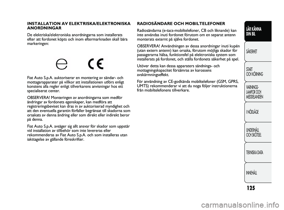 FIAT DUCATO 2010 Drift- och underhållshandbok (in Swedish) 125
RADIOSÄNDARE OCH MOBILTELEFONER
Radiosändarna (e-tacs-mobiltelefoner, CB och liknande) kan
inte användas inuti fordonet förutom om en separat antenn
monterats externt på själva fordonet.
OB FIAT DUCATO 2010 Drift- och underhållshandbok (in Swedish) 125
RADIOSÄNDARE OCH MOBILTELEFONER
Radiosändarna (e-tacs-mobiltelefoner, CB och liknande) kan
inte användas inuti fordonet förutom om en separat antenn
monterats externt på själva fordonet.
OB