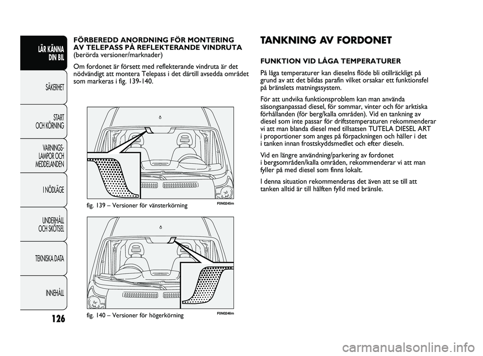 FIAT DUCATO 2010 Drift- och underhållshandbok (in Swedish) 126
F0N0246mfig. 140 – Versioner för högerkörning
F0N0245mfig. 139 – Versioner för vänsterkörning
TANKNING AV FORDONET
FUNKTION VID LÅGA TEMPERATURER
På låga temperaturer kan dieselns fl FIAT DUCATO 2010 Drift- och underhållshandbok (in Swedish) 126
F0N0246mfig. 140 – Versioner för högerkörning
F0N0245mfig. 139 – Versioner för vänsterkörning
TANKNING AV FORDONET
FUNKTION VID LÅGA TEMPERATURER
På låga temperaturer kan dieselns fl