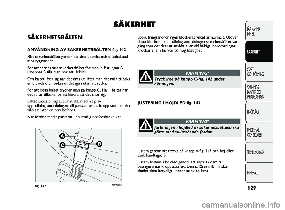 FIAT DUCATO 2010 Drift- och underhållshandbok (in Swedish) 129
F0N0069mfig. 142
upprullningsanordningen blockeras vilket är normalt. Utöver
detta blockerar upprullningsanordningen säkerhetsbältet varje
gång som det dras ut snabbt eller vid häftiga inbro FIAT DUCATO 2010 Drift- och underhållshandbok (in Swedish) 129
F0N0069mfig. 142
upprullningsanordningen blockeras vilket är normalt. Utöver
detta blockerar upprullningsanordningen säkerhetsbältet varje
gång som det dras ut snabbt eller vid häftiga inbro