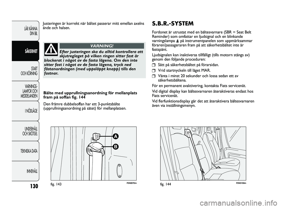 FIAT DUCATO 2010 Drift- och underhållshandbok (in Swedish) S.B.R.-SYSTEM
Fordonet är utrustat med en bältesvarnare (SBR = Seat Belt
Reminder) som omfattar en ljudsignal och en blinkande
varningslampa
<på instrumentpanelen som uppmärksammar
föraren/passa FIAT DUCATO 2010 Drift- och underhållshandbok (in Swedish) S.B.R.-SYSTEM
Fordonet är utrustat med en bältesvarnare (SBR = Seat Belt
Reminder) som omfattar en ljudsignal och en blinkande
varningslampa
<på instrumentpanelen som uppmärksammar
föraren/passa