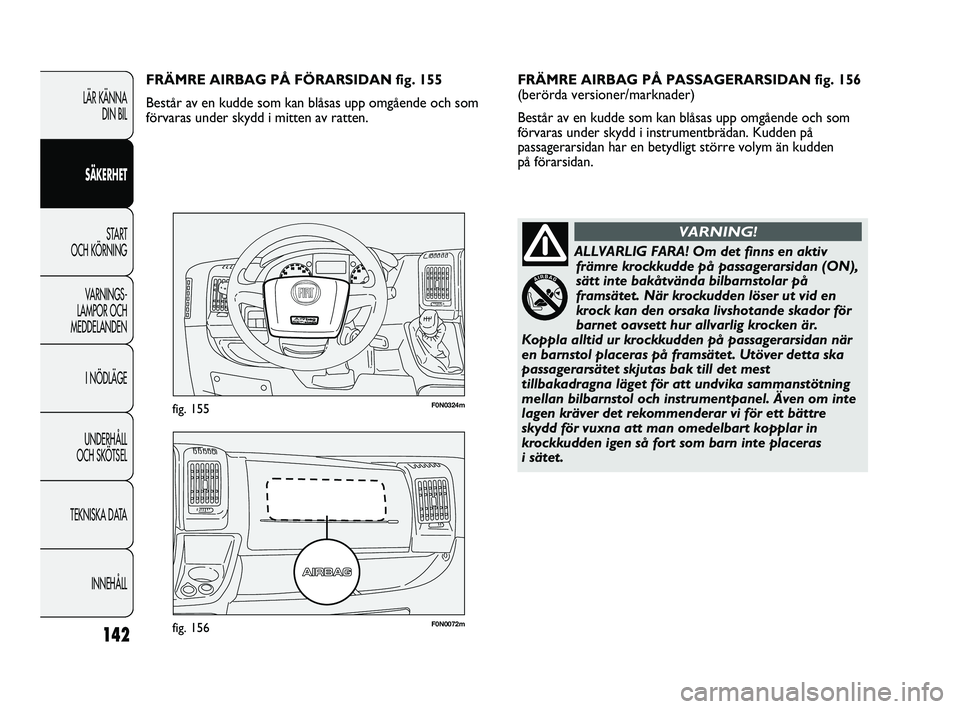 FIAT DUCATO 2010 Drift- och underhållshandbok (in Swedish) 142
F0N0072mfig. 156
F0N0324mfig. 155
FRÄMRE AIRBAG PÅ PASSAGERARSIDAN fig. 156
(berörda versioner/marknader)
Består av en kudde som kan blåsas upp omgående och som
förvaras under skydd i inst FIAT DUCATO 2010 Drift- och underhållshandbok (in Swedish) 142
F0N0072mfig. 156
F0N0324mfig. 155
FRÄMRE AIRBAG PÅ PASSAGERARSIDAN fig. 156
(berörda versioner/marknader)
Består av en kudde som kan blåsas upp omgående och som
förvaras under skydd i inst