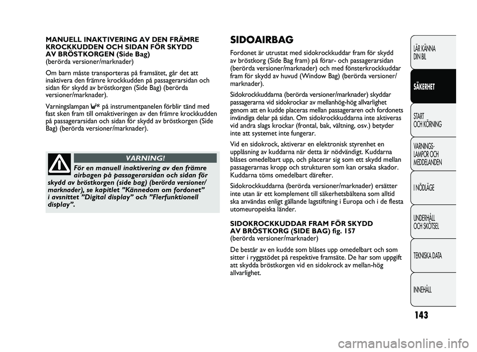 FIAT DUCATO 2010 Drift- och underhållshandbok (in Swedish) 143
SIDOAIRBAG
Fordonet är utrustat med sidokrockkuddar fram för skydd
av bröstkorg (Side Bag fram) på förar- och passagerarsidan
(berörda versioner/marknader) och med fönsterkrockkuddar
fram FIAT DUCATO 2010 Drift- och underhållshandbok (in Swedish) 143
SIDOAIRBAG
Fordonet är utrustat med sidokrockkuddar fram för skydd
av bröstkorg (Side Bag fram) på förar- och passagerarsidan
(berörda versioner/marknader) och med fönsterkrockkuddar
fram