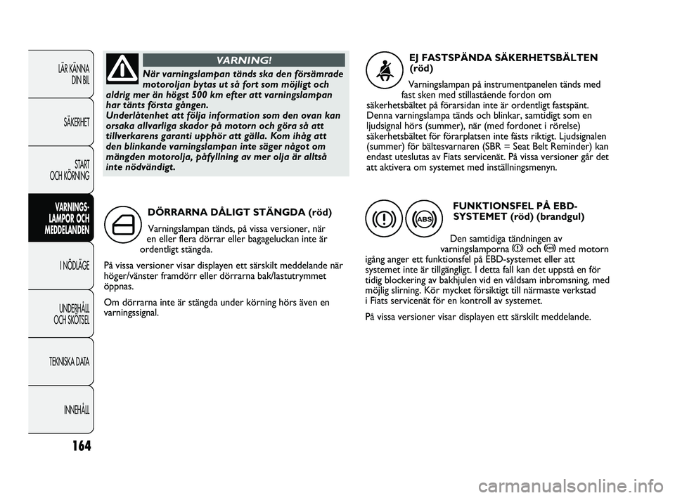 FIAT DUCATO 2010 Drift- och underhållshandbok (in Swedish) 164
LÄR KÄNNA
DIN BIL
SÄKERHET
START
OCH KÖRNING
VARNINGS-
LAMPOR OCH
MEDDELANDEN
I NÖDLÄGE
UNDERHÅLL
OCH SKÖTSEL
TEKNISKA DATA
INNEHÅLL
DÖRRARNA DÅLIGT STÄNGDA (röd)
Varningslampan t FIAT DUCATO 2010 Drift- och underhållshandbok (in Swedish) 164
LÄR KÄNNA
DIN BIL
SÄKERHET
START
OCH KÖRNING
VARNINGS-
LAMPOR OCH
MEDDELANDEN
I NÖDLÄGE
UNDERHÅLL
OCH SKÖTSEL
TEKNISKA DATA
INNEHÅLL
DÖRRARNA DÅLIGT STÄNGDA (röd)
Varningslampan t