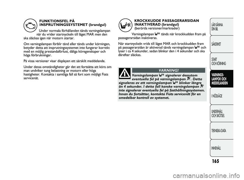 FIAT DUCATO 2010 Drift- och underhållshandbok (in Swedish) 165
LÄR KÄNNA
DIN BIL
SÄKERHET
START
OCH KÖRNING
VARNINGS-
LAMPOR OCH
MEDDELANDEN
I NÖDLÄGE
UNDERHÅLL
OCH SKÖTSEL
TEKNISKA DATA
INNEHÅLL
KROCKKUDDE PASSAGERARSIDAN
INAKTIVERAD (brandgul) FIAT DUCATO 2010 Drift- och underhållshandbok (in Swedish) 165
LÄR KÄNNA
DIN BIL
SÄKERHET
START
OCH KÖRNING
VARNINGS-
LAMPOR OCH
MEDDELANDEN
I NÖDLÄGE
UNDERHÅLL
OCH SKÖTSEL
TEKNISKA DATA
INNEHÅLL
KROCKKUDDE PASSAGERARSIDAN
INAKTIVERAD (brandgul)