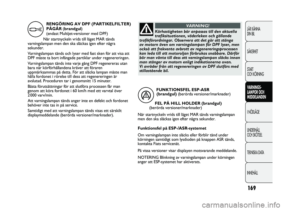 FIAT DUCATO 2010 Drift- och underhållshandbok (in Swedish) 169
LÄR KÄNNA
DIN BIL
SÄKERHET
START
OCH KÖRNING
VARNINGS-
LAMPOR OCH
MEDDELANDEN
I NÖDLÄGE
UNDERHÅLL
OCH SKÖTSEL
TEKNISKA DATA
INNEHÅLL
FUNKTIONSFEL ESP-ASR
(brandgul) (berörda version FIAT DUCATO 2010 Drift- och underhållshandbok (in Swedish) 169
LÄR KÄNNA
DIN BIL
SÄKERHET
START
OCH KÖRNING
VARNINGS-
LAMPOR OCH
MEDDELANDEN
I NÖDLÄGE
UNDERHÅLL
OCH SKÖTSEL
TEKNISKA DATA
INNEHÅLL
FUNKTIONSFEL ESP-ASR
(brandgul) (berörda version