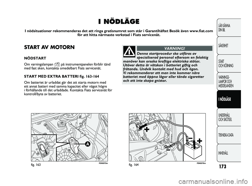 FIAT DUCATO 2010 Drift- och underhållshandbok (in Swedish) 173
F0N0075mfig. 163F0N0076mfig. 164
LÄR KÄNNA
DIN BIL
SÄKERHET
START
OCH KÖRNING
VARNINGS-
LAMPOR OCH
MEDDELANDEN
I NÖDLÄGE
UNDERHÅLL
OCH SKÖTSEL
TEKNISKA DATA
INNEHÅLL
START AV MOTORN
N FIAT DUCATO 2010 Drift- och underhållshandbok (in Swedish) 173
F0N0075mfig. 163F0N0076mfig. 164
LÄR KÄNNA
DIN BIL
SÄKERHET
START
OCH KÖRNING
VARNINGS-
LAMPOR OCH
MEDDELANDEN
I NÖDLÄGE
UNDERHÅLL
OCH SKÖTSEL
TEKNISKA DATA
INNEHÅLL
START AV MOTORN
N