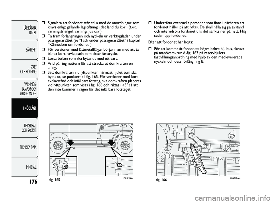 FIAT DUCATO 2010 Drift- och underhållshandbok (in Swedish) 176
F0N0193mfig. 165F0N0194mfig. 166
❒Underrätta eventuella personer som finns i närheten att
fordonet håller på att lyftas. De skall hålla sig på avstånd
och inte vidröra fordonet tills det FIAT DUCATO 2010 Drift- och underhållshandbok (in Swedish) 176
F0N0193mfig. 165F0N0194mfig. 166
❒Underrätta eventuella personer som finns i närheten att
fordonet håller på att lyftas. De skall hålla sig på avstånd
och inte vidröra fordonet tills det