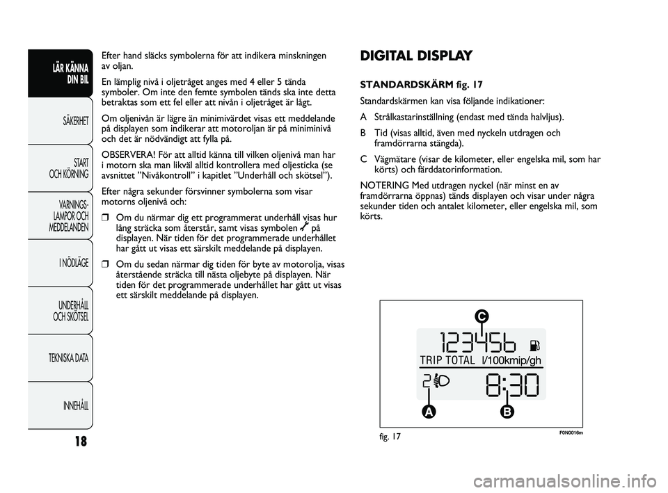 FIAT DUCATO 2010 Drift- och underhållshandbok (in Swedish) F0N0016mfig. 17
DIGITAL DISPLAY
STANDARDSKÄRM fig. 17
Standardskärmen kan visa följande indikationer:
A Strålkastarinställning (endast med tända halvljus).
B Tid (visas alltid, även med nyckel FIAT DUCATO 2010 Drift- och underhållshandbok (in Swedish) F0N0016mfig. 17
DIGITAL DISPLAY
STANDARDSKÄRM fig. 17
Standardskärmen kan visa följande indikationer:
A Strålkastarinställning (endast med tända halvljus).
B Tid (visas alltid, även med nyckel