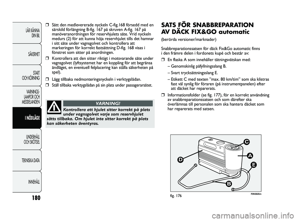 FIAT DUCATO 2010 Drift- och underhållshandbok (in Swedish) 180
E
F0N0825mfig. 176
SATS FÖR SNABBREPARATION
AV DÄCK FIX&GO automatic
(berörda versioner/marknader)
Snabbreparationssatsen för däck Fix&Go automatic finns
i den främre delen i fordonets kup FIAT DUCATO 2010 Drift- och underhållshandbok (in Swedish) 180
E
F0N0825mfig. 176
SATS FÖR SNABBREPARATION
AV DÄCK FIX&GO automatic
(berörda versioner/marknader)
Snabbreparationssatsen för däck Fix&Go automatic finns
i den främre delen i fordonets kup