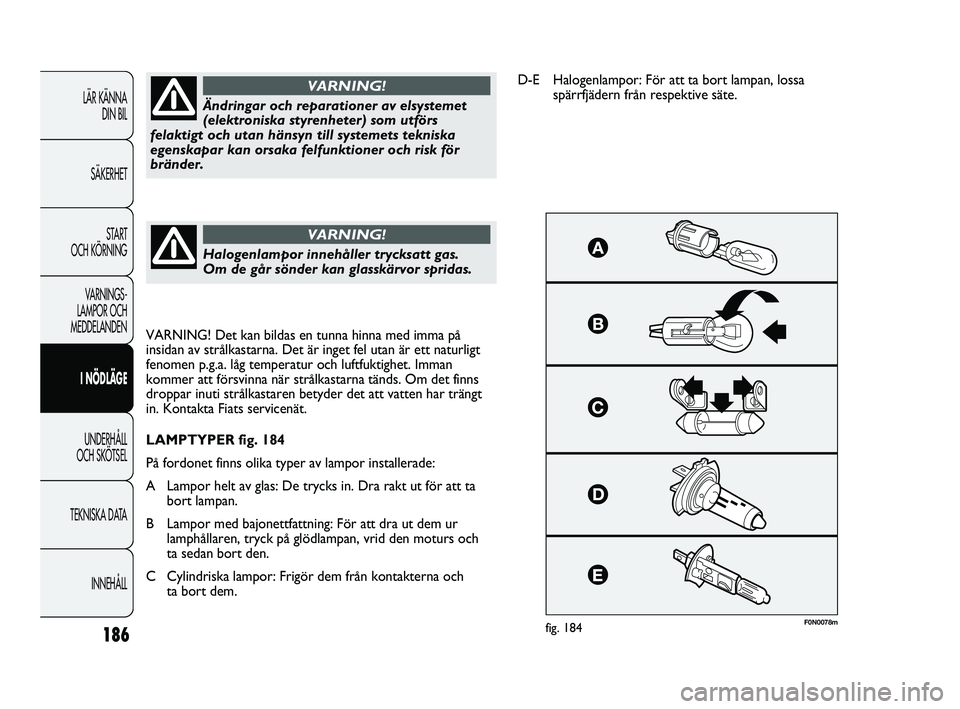 FIAT DUCATO 2010 Drift- och underhållshandbok (in Swedish) 186
F0N0078mfig. 184
Ändringar och reparationer av elsystemet
(elektroniska styrenheter) som utförs
felaktigt och utan hänsyn till systemets tekniska
egenskapar kan orsaka felfunktioner och risk f FIAT DUCATO 2010 Drift- och underhållshandbok (in Swedish) 186
F0N0078mfig. 184
Ändringar och reparationer av elsystemet
(elektroniska styrenheter) som utförs
felaktigt och utan hänsyn till systemets tekniska
egenskapar kan orsaka felfunktioner och risk f