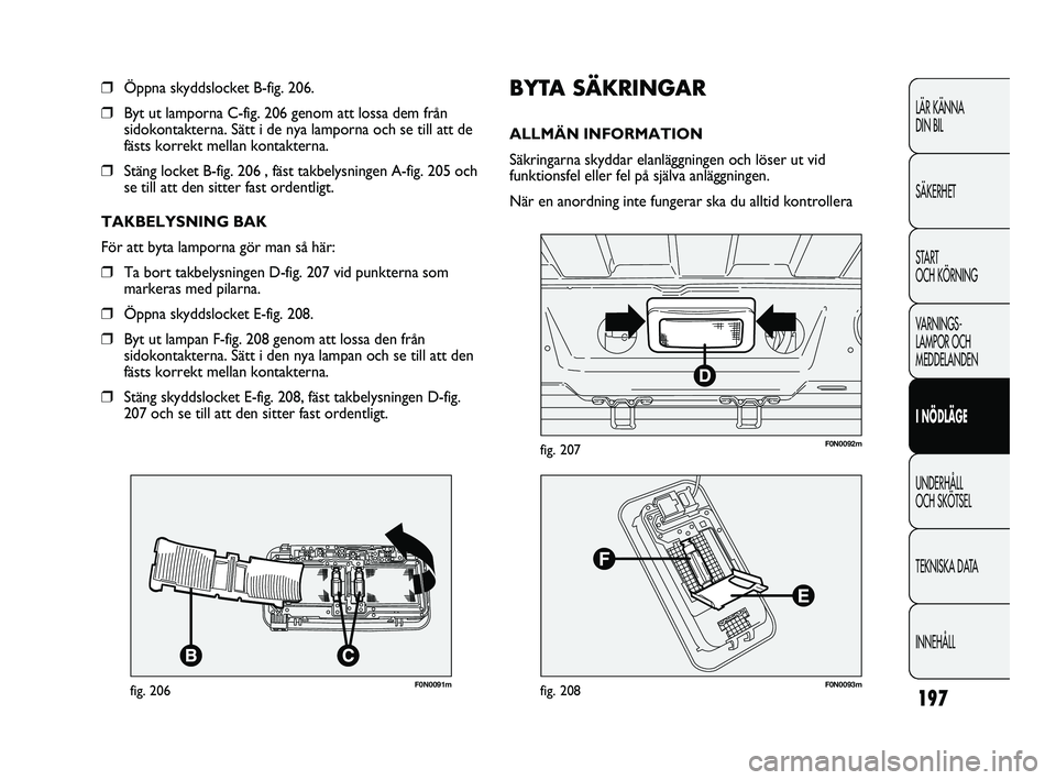 FIAT DUCATO 2010 Drift- och underhållshandbok (in Swedish) 197
LÄR KÄNNA
DIN BIL
SÄKERHET
START
OCH KÖRNING
VARNINGS-
LAMPOR OCH
MEDDELANDEN
I NÖDLÄGE
UNDERHÅLL
OCH SKÖTSEL
TEKNISKA DATA
INNEHÅLL
F0N0091mfig. 206
❒Öppna skyddslocket B-fig. 206 FIAT DUCATO 2010 Drift- och underhållshandbok (in Swedish) 197
LÄR KÄNNA
DIN BIL
SÄKERHET
START
OCH KÖRNING
VARNINGS-
LAMPOR OCH
MEDDELANDEN
I NÖDLÄGE
UNDERHÅLL
OCH SKÖTSEL
TEKNISKA DATA
INNEHÅLL
F0N0091mfig. 206
❒Öppna skyddslocket B-fig. 206