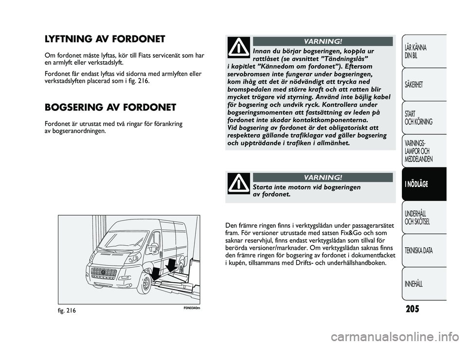FIAT DUCATO 2010 Drift- och underhållshandbok (in Swedish) 205F0N0340mfig. 216
LYFTNING AV FORDONET
Om fordonet måste lyftas, kör till Fiats servicenät som har
en armlyft eller verkstadslyft.
Fordonet får endast lyftas vid sidorna med armlyften eller
ve FIAT DUCATO 2010 Drift- och underhållshandbok (in Swedish) 205F0N0340mfig. 216
LYFTNING AV FORDONET
Om fordonet måste lyftas, kör till Fiats servicenät som har
en armlyft eller verkstadslyft.
Fordonet får endast lyftas vid sidorna med armlyften eller
ve
