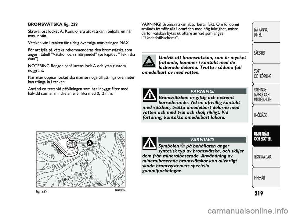 FIAT DUCATO 2010 Drift- och underhållshandbok (in Swedish) 219
LÄR KÄNNA
DIN BIL
SÄKERHET
START
OCH KÖRNING
VARNINGS-
LAMPOR OCH
MEDDELANDEN
I NÖDLÄGE
UNDERHÅLL
OCH SKÖTSEL
TEKNISKA DATA
INNEHÅLL
F0N0107mfig. 229
VARNING! Bromsvätskan absorberar FIAT DUCATO 2010 Drift- och underhållshandbok (in Swedish) 219
LÄR KÄNNA
DIN BIL
SÄKERHET
START
OCH KÖRNING
VARNINGS-
LAMPOR OCH
MEDDELANDEN
I NÖDLÄGE
UNDERHÅLL
OCH SKÖTSEL
TEKNISKA DATA
INNEHÅLL
F0N0107mfig. 229
VARNING! Bromsvätskan absorberar