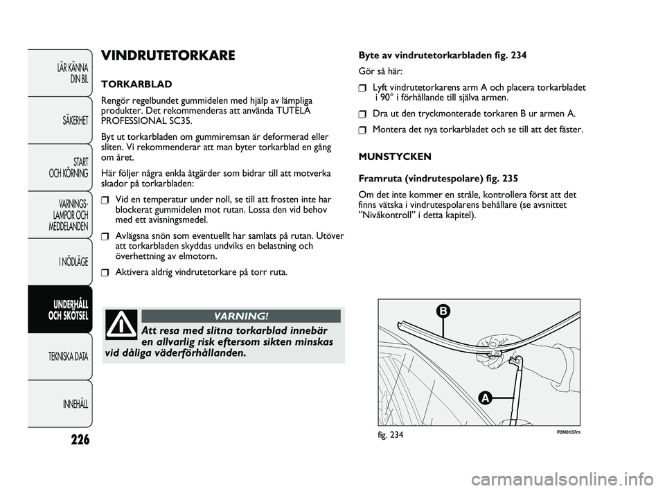 FIAT DUCATO 2010 Drift- och underhållshandbok (in Swedish) 226
F0N0137mfig. 234
Byte av vindrutetorkarbladen fig. 234
Gör så här:
❒Lyft vindrutetorkarens arm A och placera torkarbladet
i 90° i förhållande till själva armen.
❒Dra ut den tryckmontera FIAT DUCATO 2010 Drift- och underhållshandbok (in Swedish) 226
F0N0137mfig. 234
Byte av vindrutetorkarbladen fig. 234
Gör så här:
❒Lyft vindrutetorkarens arm A och placera torkarbladet
i 90° i förhållande till själva armen.
❒Dra ut den tryckmontera