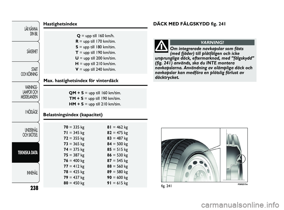 FIAT DUCATO 2010 Drift- och underhållshandbok (in Swedish) 238
LÄR KÄNNA
DIN BIL
SÄKERHET
START
OCH KÖRNING
VARNINGS-
LAMPOR OCH
MEDDELANDEN
I NÖDLÄGE
UNDERHÅLL
OCH SKÖTSEL
TEKNISKA DATA
INNEHÅLL
70= 335 kg 81= 462 kg
71= 345 kg 82= 475 kg
72= FIAT DUCATO 2010 Drift- och underhållshandbok (in Swedish) 238
LÄR KÄNNA
DIN BIL
SÄKERHET
START
OCH KÖRNING
VARNINGS-
LAMPOR OCH
MEDDELANDEN
I NÖDLÄGE
UNDERHÅLL
OCH SKÖTSEL
TEKNISKA DATA
INNEHÅLL
70= 335 kg 81= 462 kg
71= 345 kg 82= 475 kg
72=