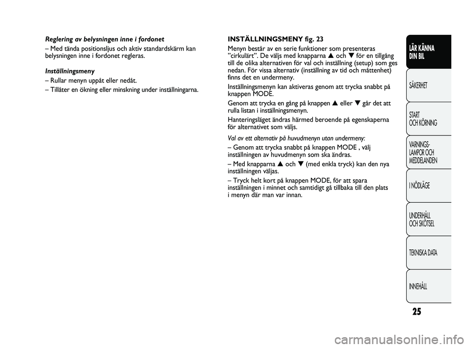 FIAT DUCATO 2010 Drift- och underhållshandbok (in Swedish) 25
LÄR KÄNNA
DIN BIL
SÄKERHET
START
OCH KÖRNING
VARNINGS-
LAMPOR OCH
MEDDELANDEN
I NÖDLÄGE
UNDERHÅLL
OCH SKÖTSEL
TEKNISKA DATA
INNEHÅLL
INSTÄLLNINGSMENY fig. 23
Menyn består av en serie FIAT DUCATO 2010 Drift- och underhållshandbok (in Swedish) 25
LÄR KÄNNA
DIN BIL
SÄKERHET
START
OCH KÖRNING
VARNINGS-
LAMPOR OCH
MEDDELANDEN
I NÖDLÄGE
UNDERHÅLL
OCH SKÖTSEL
TEKNISKA DATA
INNEHÅLL
INSTÄLLNINGSMENY fig. 23
Menyn består av en serie
