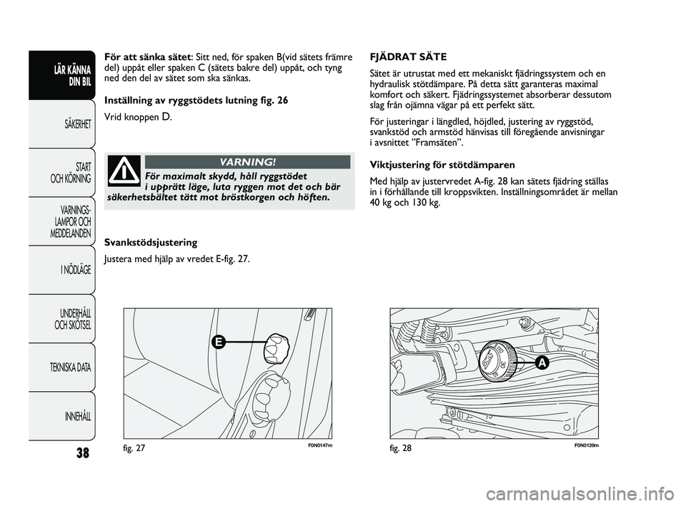 FIAT DUCATO 2010 Drift- och underhållshandbok (in Swedish) F0N0147mfig. 27F0N0139mfig. 28
FJÄDRAT SÄTE
Sätet är utrustat med ett mekaniskt fjädringssystem och en
hydraulisk stötdämpare. På detta sätt garanteras maximal
komfort och säkert. Fjädring FIAT DUCATO 2010 Drift- och underhållshandbok (in Swedish) F0N0147mfig. 27F0N0139mfig. 28
FJÄDRAT SÄTE
Sätet är utrustat med ett mekaniskt fjädringssystem och en
hydraulisk stötdämpare. På detta sätt garanteras maximal
komfort och säkert. Fjädring