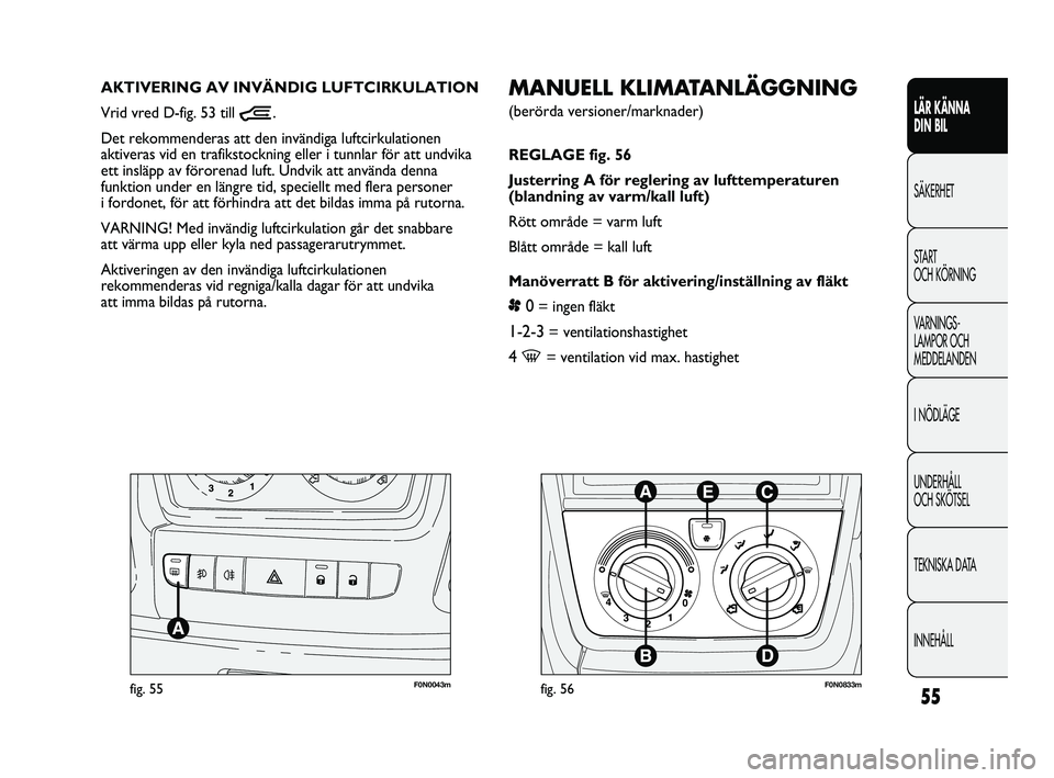 FIAT DUCATO 2010 Drift- och underhållshandbok (in Swedish) 55
LÄR KÄNNA
DIN BIL
SÄKERHET
START
OCH KÖRNING
VARNINGS-
LAMPOR OCH
MEDDELANDEN
I NÖDLÄGE
UNDERHÅLL
OCH SKÖTSEL
TEKNISKA DATA
INNEHÅLL
F0N0043mfig. 55
MANUELL KLIMATANLÄGGNING
(berörd FIAT DUCATO 2010 Drift- och underhållshandbok (in Swedish) 55
LÄR KÄNNA
DIN BIL
SÄKERHET
START
OCH KÖRNING
VARNINGS-
LAMPOR OCH
MEDDELANDEN
I NÖDLÄGE
UNDERHÅLL
OCH SKÖTSEL
TEKNISKA DATA
INNEHÅLL
F0N0043mfig. 55
MANUELL KLIMATANLÄGGNING
(berörd