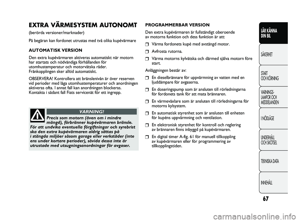 FIAT DUCATO 2010 Drift- och underhållshandbok (in Swedish) 67
LÄR KÄNNA
DIN BIL
SÄKERHET
START
OCH KÖRNING
VARNINGS-
LAMPOR OCH
MEDDELANDEN
I NÖDLÄGE
UNDERHÅLL
OCH SKÖTSEL
TEKNISKA DATA
INNEHÅLL
EXTRA VÄRMESYSTEM AUTONOMT
(berörda versioner/mar FIAT DUCATO 2010 Drift- och underhållshandbok (in Swedish) 67
LÄR KÄNNA
DIN BIL
SÄKERHET
START
OCH KÖRNING
VARNINGS-
LAMPOR OCH
MEDDELANDEN
I NÖDLÄGE
UNDERHÅLL
OCH SKÖTSEL
TEKNISKA DATA
INNEHÅLL
EXTRA VÄRMESYSTEM AUTONOMT
(berörda versioner/mar